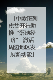 中欧班列密集开行助推“落地经济” 激活周边地区发展新动能