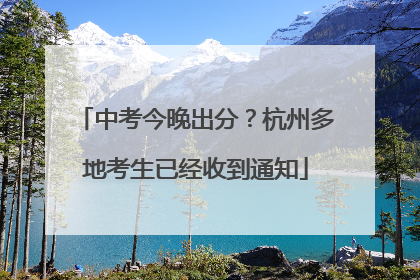 中考今晚出分？杭州多地考生已经收到通知