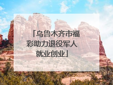 乌鲁木齐市福彩助力退役军人就业创业
