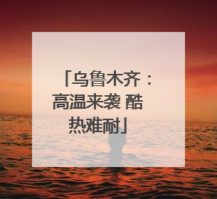 乌鲁木齐：高温来袭 酷热难耐