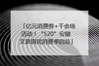 亿元消费券+千余场活动！“520”安徽文旅惠民消费季启幕