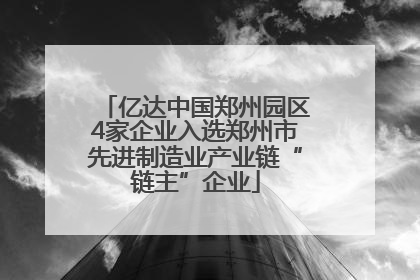亿达中国郑州园区4家企业入选郑州市先进制造业产业链“链主”企业