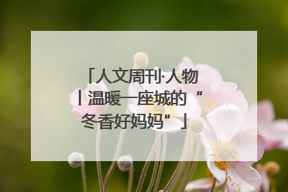 人文周刊·人物丨温暖一座城的“冬香好妈妈”