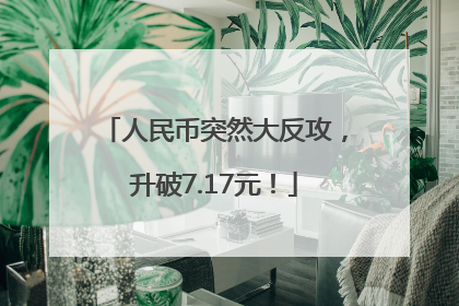 人民币突然大反攻，升破7.17元！