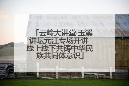 云岭大讲堂·玉溪讲坛元江专场开讲 线上线下共铸中华民族共同体意识