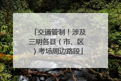 交通管制！涉及三明各县（市、区）考场周边路段