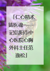 仁心精术铸医魂——记信阳市中心医院心胸外科主任范逸松