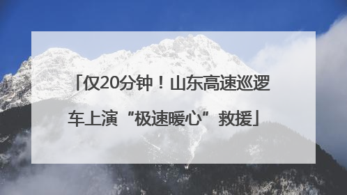 仅20分钟！山东高速巡逻车上演“极速暖心”救援