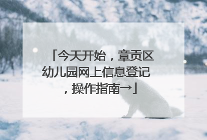 今天开始，章贡区幼儿园网上信息登记，操作指南→
