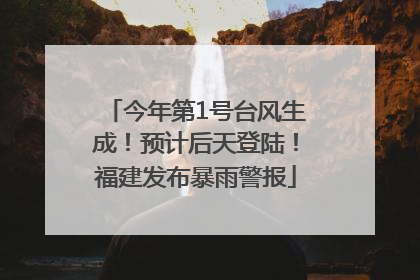 今年第1号台风生成！预计后天登陆！福建发布暴雨警报