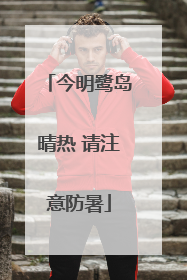今明鹭岛晴热 请注意防暑