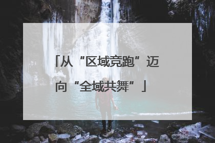 从“区域竞跑”迈向“全域共舞”