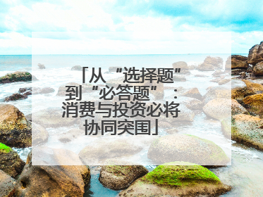 从“选择题”到“必答题”：消费与投资必将协同突围