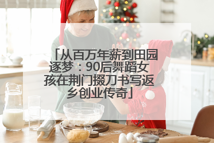 从百万年薪到田园逐梦：90后舞蹈女孩在荆门掇刀书写返乡创业传奇