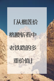 从榴莲价格腰斩看中老铁路的多重价值