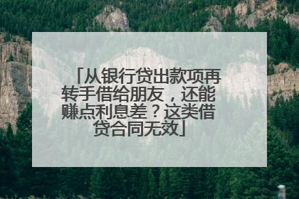从银行贷出款项再转手借给朋友，还能赚点利息差？这类借贷合同无效