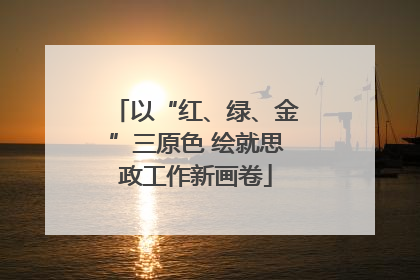 以“红、绿、金”三原色 绘就思政工作新画卷