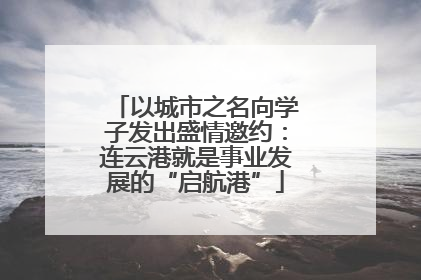 以城市之名向学子发出盛情邀约：连云港就是事业发展的“启航港”