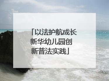 以法护航成长 新华幼儿园创新普法实践