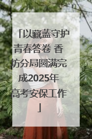 以藏蓝守护青春答卷 香坊分局圆满完成2025年高考安保工作