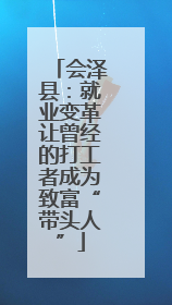 会泽县：就业变革让曾经的打工者成为致富“带头人”