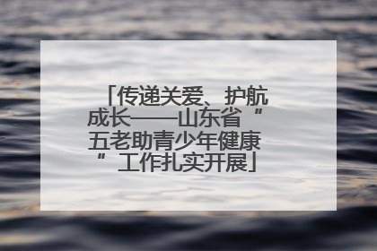 传递关爱、护航成长——山东省“五老助青少年健康”工作扎实开展