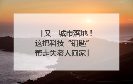 又一城市落地！这把科技“钥匙”帮走失老人回家
