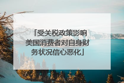 受关税政策影响 美国消费者对自身财务状况信心恶化
