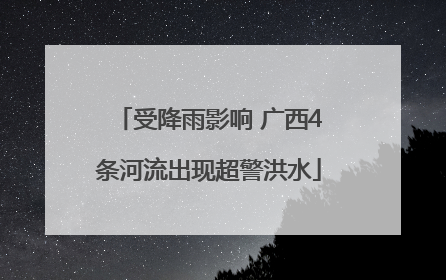 受降雨影响 广西4条河流出现超警洪水