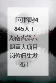 可招聘4845人！湖南省第六期重大项目岗位归集发布