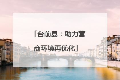 台前县：助力营商环境再优化