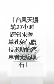 台风天辗转27小时跨省求医 单孔免气腹技术助怕疼患者无痛取石