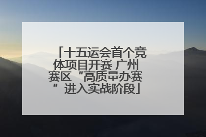 十五运会首个竞体项目开赛 广州赛区“高质量办赛”进入实战阶段