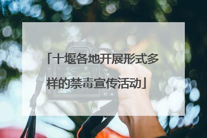 十堰各地开展形式多样的禁毒宣传活动