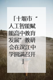 十堰市“人工智能赋能高中教育发展”教研会在汉江中学圆满召开