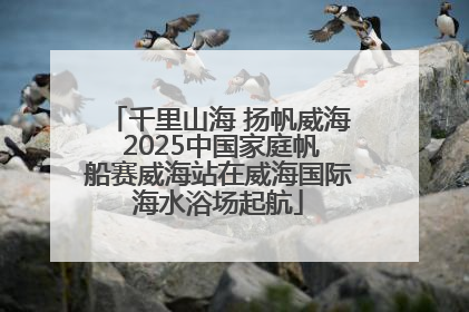 千里山海 扬帆威海 2025中国家庭帆船赛威海站在威海国际海水浴场起航