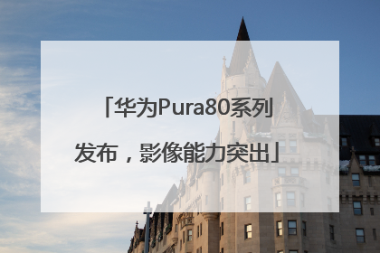 华为Pura80系列发布，影像能力突出