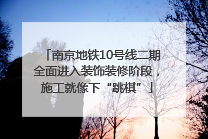 南京地铁10号线二期全面进入装饰装修阶段，施工就像下“跳棋”