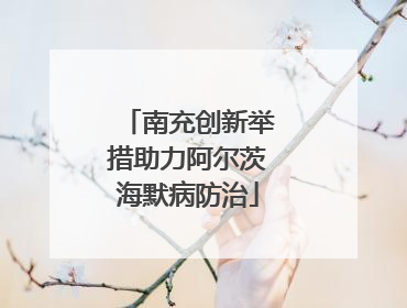 南充创新举措助力阿尔茨海默病防治