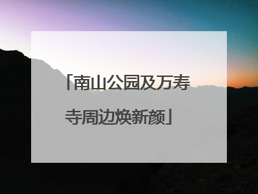 南山公园及万寿寺周边焕新颜