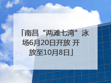 南昌“两滩七湾”泳场6月20日开放 开放至10月8日