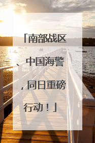 南部战区、中国海警，同日重磅行动！