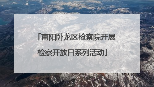南阳卧龙区检察院开展检察开放日系列活动