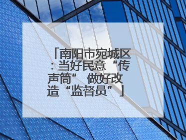 南阳市宛城区：当好民意“传声筒” 做好改造“监督员”