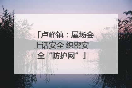 卢峰镇：屋场会上话安全 织密安全“防护网”