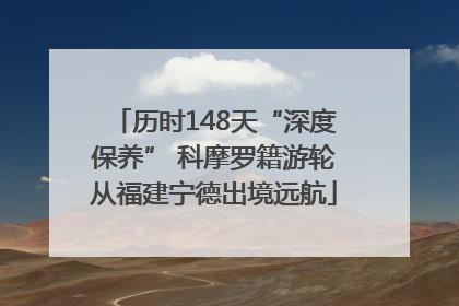 历时148天“深度保养” 科摩罗籍游轮从福建宁德出境远航