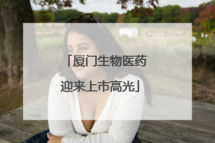 厦门生物医药迎来上市高光