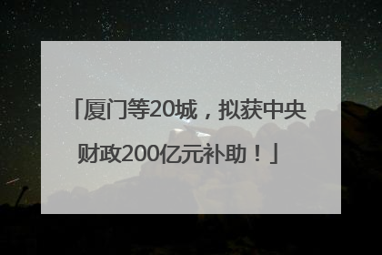 厦门等20城，拟获中央财政200亿元补助！