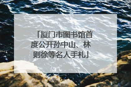 厦门市图书馆首度公开孙中山、林则徐等名人手札