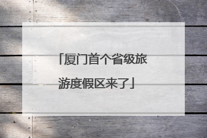 厦门首个省级旅游度假区来了